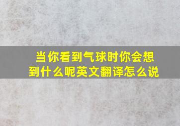 当你看到气球时你会想到什么呢英文翻译怎么说