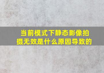 当前模式下静态影像拍摄无效是什么原因导致的