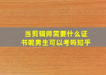 当剪辑师需要什么证书呢男生可以考吗知乎