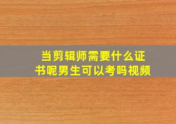 当剪辑师需要什么证书呢男生可以考吗视频