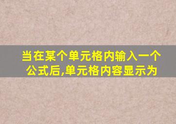 当在某个单元格内输入一个公式后,单元格内容显示为