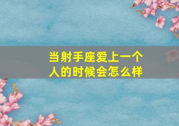 当射手座爱上一个人的时候会怎么样