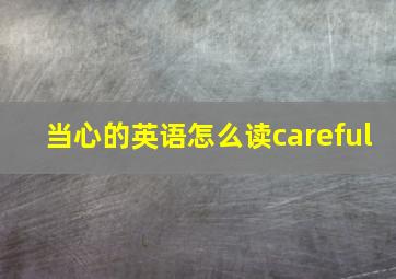 当心的英语怎么读careful