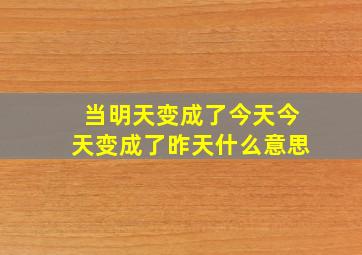 当明天变成了今天今天变成了昨天什么意思