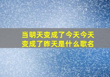 当明天变成了今天今天变成了昨天是什么歌名