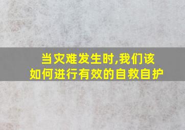 当灾难发生时,我们该如何进行有效的自救自护