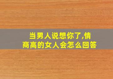 当男人说想你了,情商高的女人会怎么回答