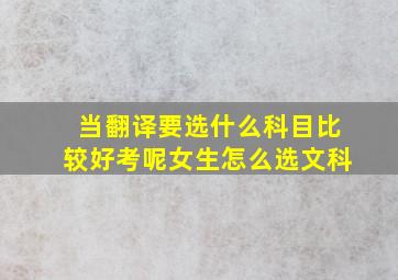 当翻译要选什么科目比较好考呢女生怎么选文科