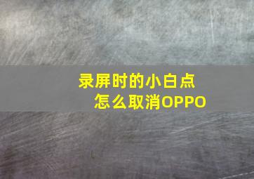 录屏时的小白点怎么取消OPPO