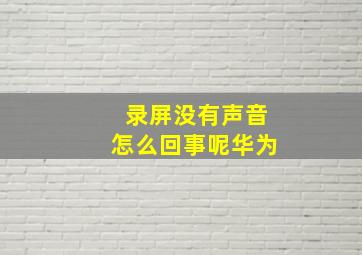 录屏没有声音怎么回事呢华为