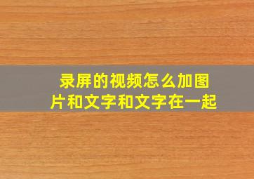 录屏的视频怎么加图片和文字和文字在一起