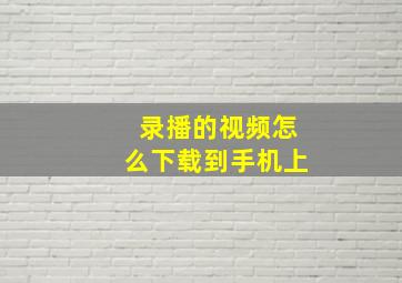 录播的视频怎么下载到手机上