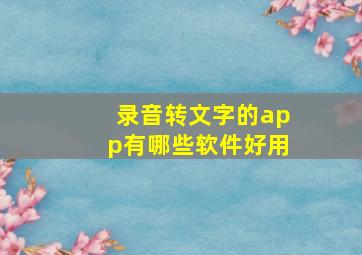 录音转文字的app有哪些软件好用