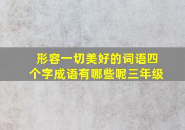 形容一切美好的词语四个字成语有哪些呢三年级