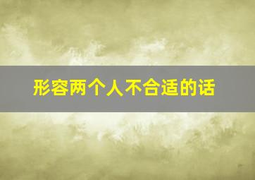 形容两个人不合适的话