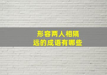 形容两人相隔远的成语有哪些