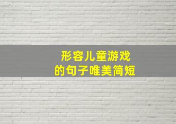 形容儿童游戏的句子唯美简短