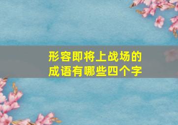 形容即将上战场的成语有哪些四个字