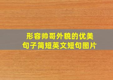 形容帅哥外貌的优美句子简短英文短句图片