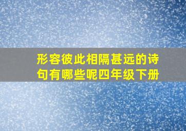 形容彼此相隔甚远的诗句有哪些呢四年级下册