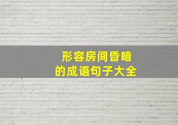 形容房间昏暗的成语句子大全