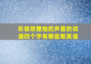 形容放鞭炮的声音的词语四个字有哪些呢英语