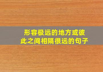 形容极远的地方或彼此之间相隔很远的句子