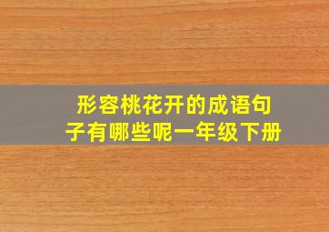 形容桃花开的成语句子有哪些呢一年级下册