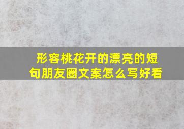 形容桃花开的漂亮的短句朋友圈文案怎么写好看