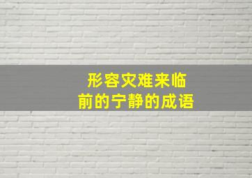 形容灾难来临前的宁静的成语