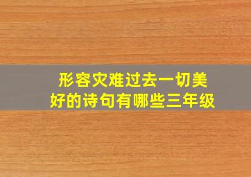 形容灾难过去一切美好的诗句有哪些三年级