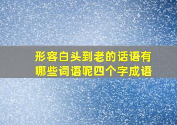 形容白头到老的话语有哪些词语呢四个字成语