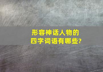 形容神话人物的四字词语有哪些?