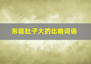 形容肚子大的比喻词语