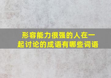 形容能力很强的人在一起讨论的成语有哪些词语