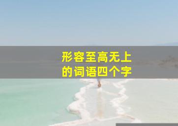 形容至高无上的词语四个字