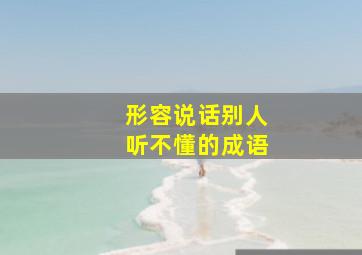 形容说话别人听不懂的成语