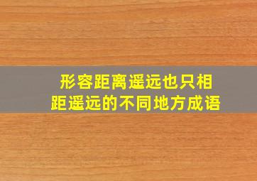 形容距离遥远也只相距遥远的不同地方成语