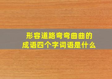 形容道路弯弯曲曲的成语四个字词语是什么