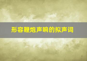 形容鞭炮声响的拟声词