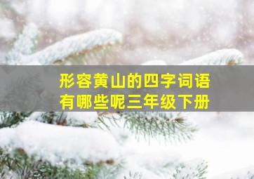 形容黄山的四字词语有哪些呢三年级下册