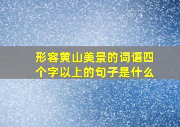 形容黄山美景的词语四个字以上的句子是什么