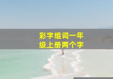 彩字组词一年级上册两个字