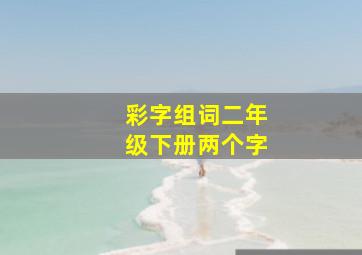 彩字组词二年级下册两个字