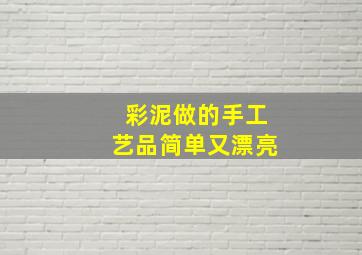 彩泥做的手工艺品简单又漂亮