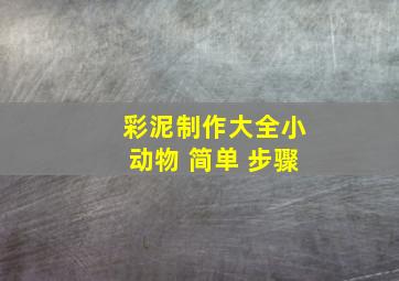 彩泥制作大全小动物 简单 步骤