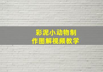 彩泥小动物制作图解视频教学