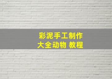 彩泥手工制作大全动物 教程