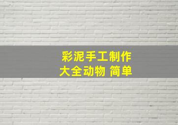 彩泥手工制作大全动物 简单