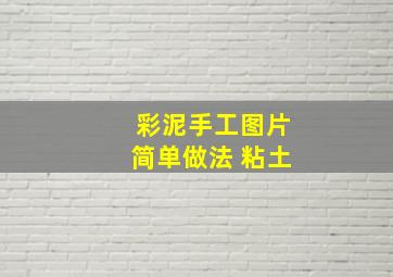 彩泥手工图片简单做法 粘土